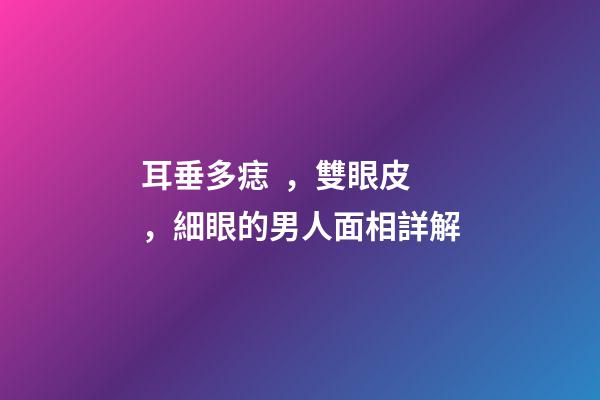 耳垂多痣，雙眼皮，細眼的男人面相詳解